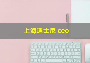 上海迪士尼 ceo